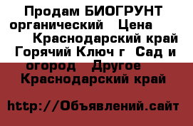 Продам БИОГРУНТ органический › Цена ­ 1 000 - Краснодарский край, Горячий Ключ г. Сад и огород » Другое   . Краснодарский край